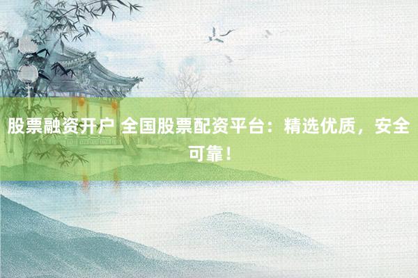 股票融资开户 全国股票配资平台：精选优质，安全可靠！