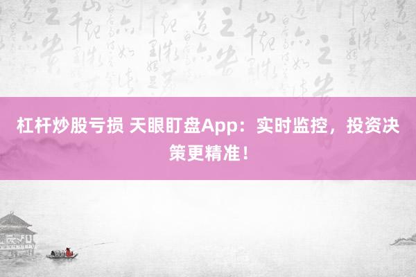 杠杆炒股亏损 天眼盯盘App：实时监控，投资决策更精准！