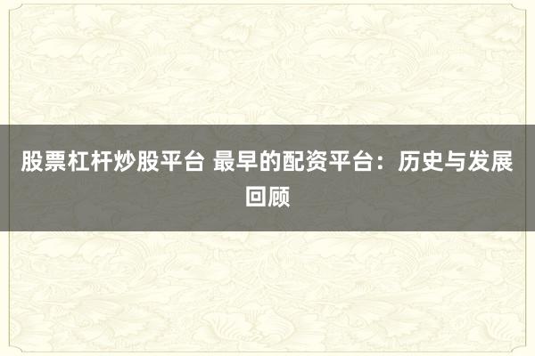 股票杠杆炒股平台 最早的配资平台：历史与发展回顾