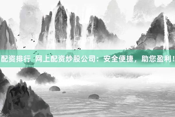 配资排行  网上配资炒股公司：安全便捷，助您盈利！