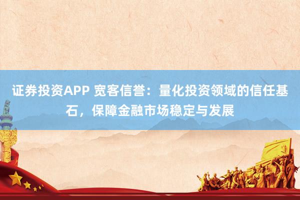 证券投资APP 宽客信誉：量化投资领域的信任基石，保障金融市场稳定与发展
