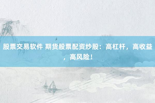 股票交易软件 期货股票配资炒股：高杠杆，高收益，高风险！