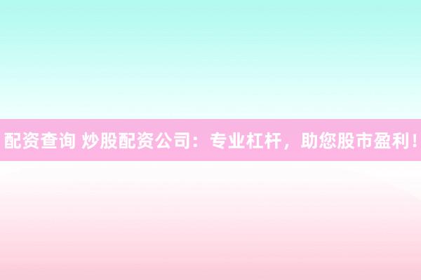 配资查询 炒股配资公司：专业杠杆，助您股市盈利！