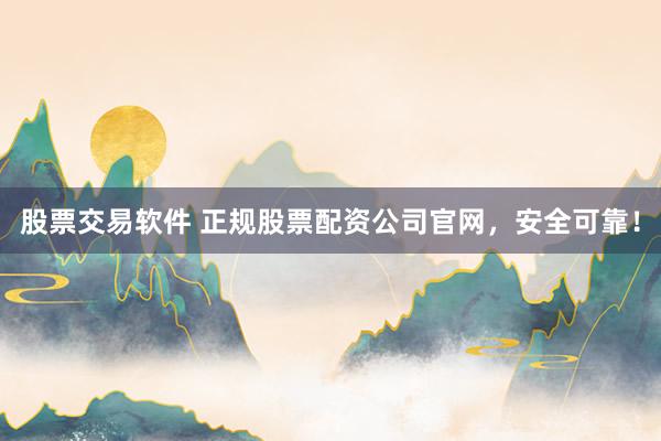 股票交易软件 正规股票配资公司官网，安全可靠！