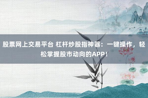 股票网上交易平台 杠杆炒股指神器：一键操作，轻松掌握股市动向的APP！
