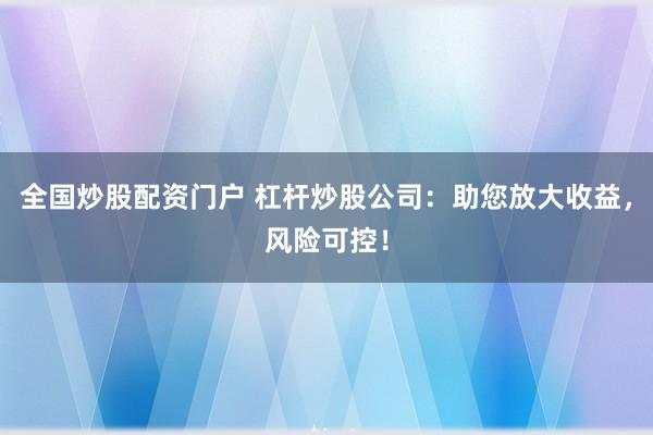 全国炒股配资门户 杠杆炒股公司：助您放大收益，风险可控！