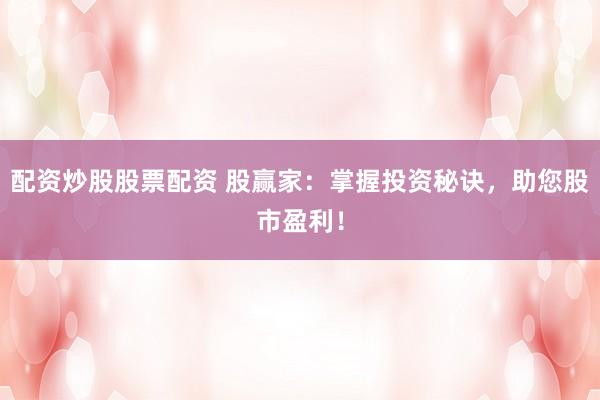 配资炒股股票配资 股赢家：掌握投资秘诀，助您股市盈利！