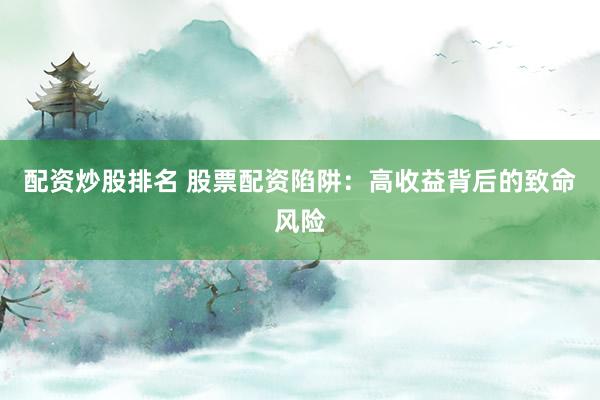 配资炒股排名 股票配资陷阱：高收益背后的致命风险