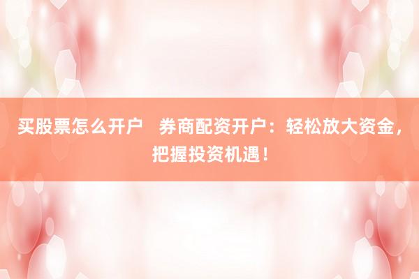 买股票怎么开户   券商配资开户：轻松放大资金，把握投资机遇！