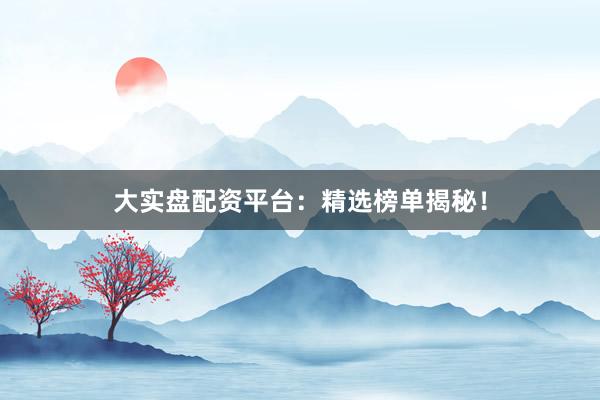 大实盘配资平台:精选榜单揭秘!