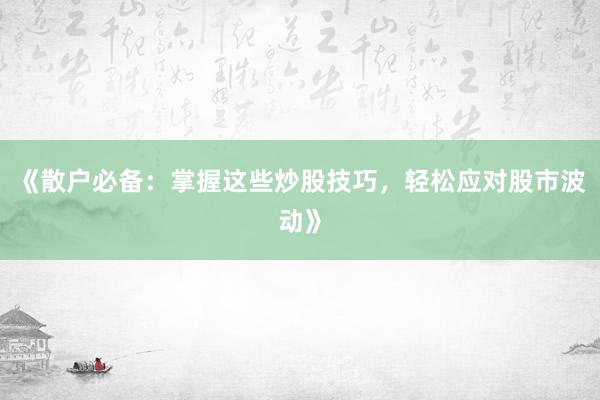 《散户必备：掌握这些炒股技巧，轻松应对股市波动》