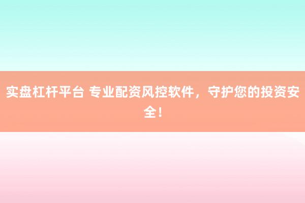 实盘杠杆平台 专业配资风控软件,守护您的投资安全!