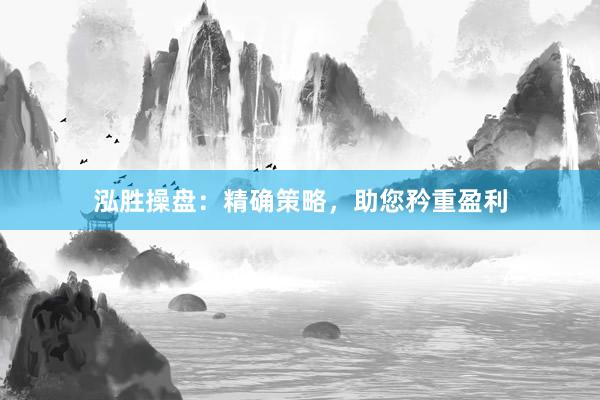 泓胜操盘：精确策略，助您矜重盈利