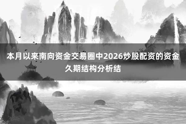 本月以来南向资金交易圈中2026炒股配资的资金久期结构分析结