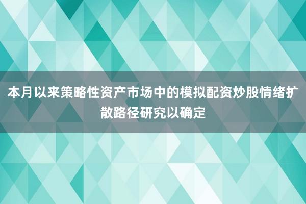 本月以来策略性资产市场中的模拟配资炒股情绪扩散路径研究以确定