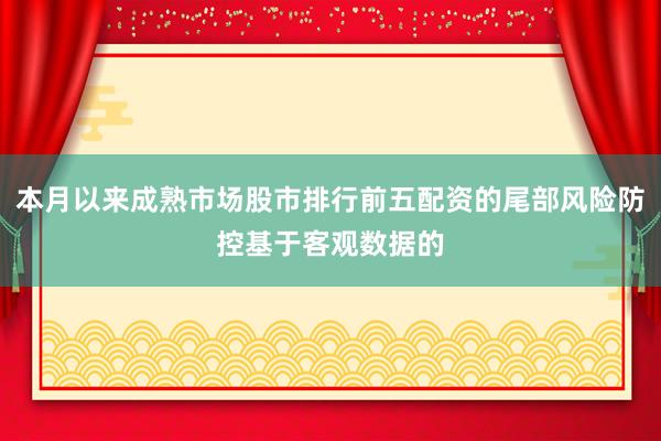 本月以来成熟市场股市排行前五配资的尾部风险防控基于客观数据的