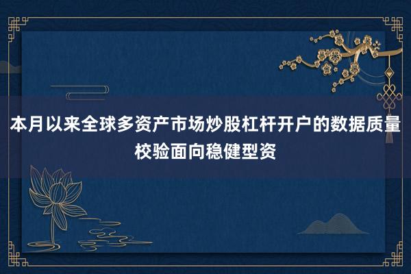 本月以来全球多资产市场炒股杠杆开户的数据质量校验面向稳健型资