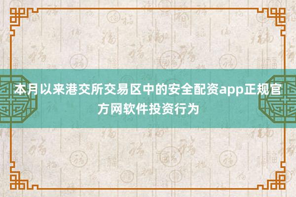 本月以来港交所交易区中的安全配资app正规官方网软件投资行为