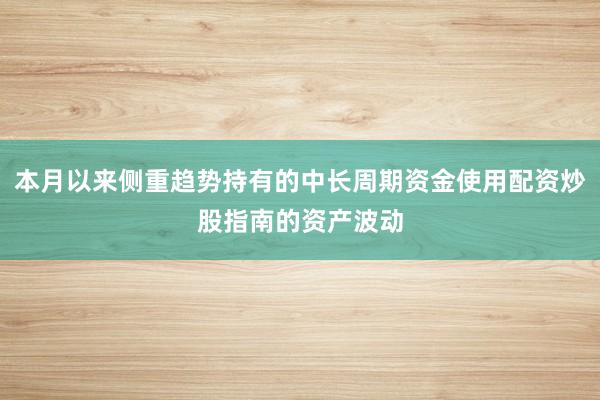 本月以来侧重趋势持有的中长周期资金使用配资炒股指南的资产波动