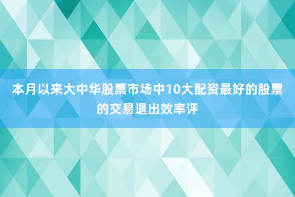 本月以来大中华股票市场中10大配资最好的股票的交易退出效率评