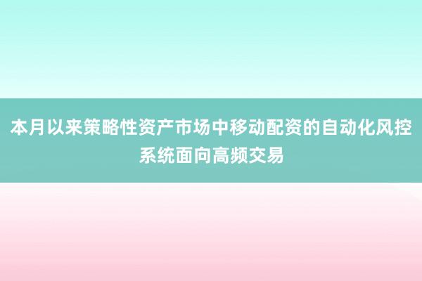 本月以来策略性资产市场中移动配资的自动化风控系统面向高频交易