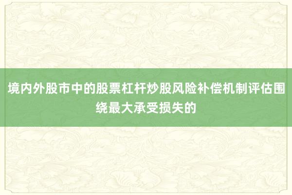 境内外股市中的股票杠杆炒股风险补偿机制评估围绕最大承受损失的