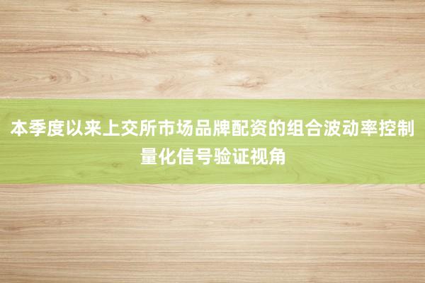 本季度以来上交所市场品牌配资的组合波动率控制量化信号验证视角