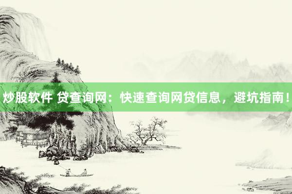 炒股软件 贷查询网：快速查询网贷信息，避坑指南！