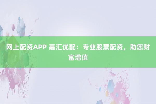 网上配资APP 嘉汇优配：专业股票配资，助您财富增值