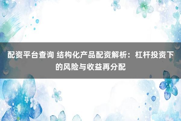 配资平台查询 结构化产品配资解析：杠杆投资下的风险与收益再分配
