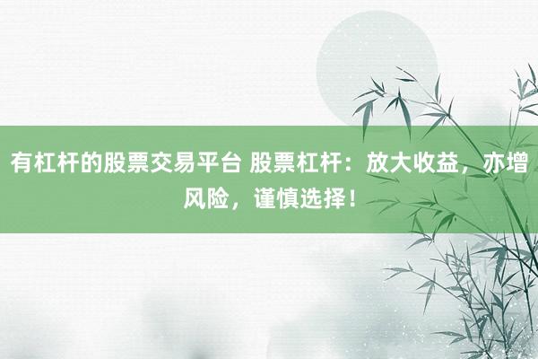 有杠杆的股票交易平台 股票杠杆：放大收益，亦增风险，谨慎选择！