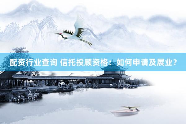 配资行业查询 信托投顾资格：如何申请及展业？
