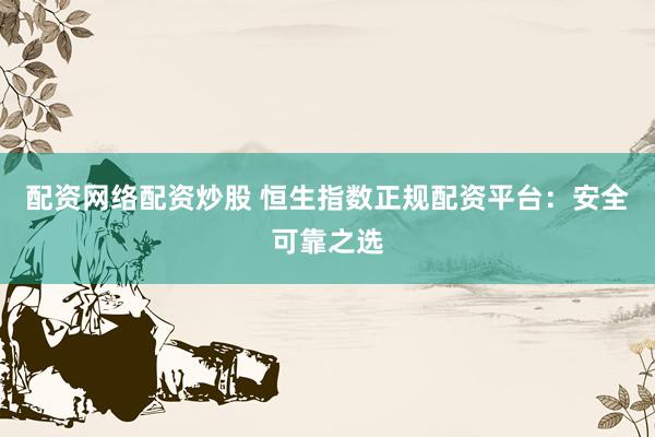配资网络配资炒股 恒生指数正规配资平台:安全可靠之选