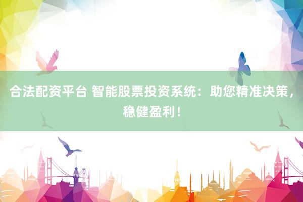合法配资平台 智能股票投资系统：助您精准决策，稳健盈利！
