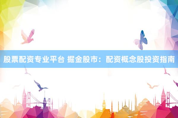 股票配资专业平台 掘金股市：配资概念股投资指南