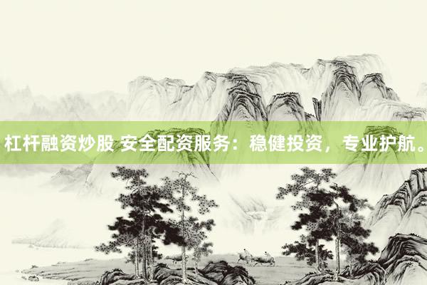 杠杆融资炒股 安全配资服务：稳健投资，专业护航。
