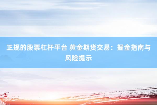 正规的股票杠杆平台 黄金期货交易：掘金指南与风险提示