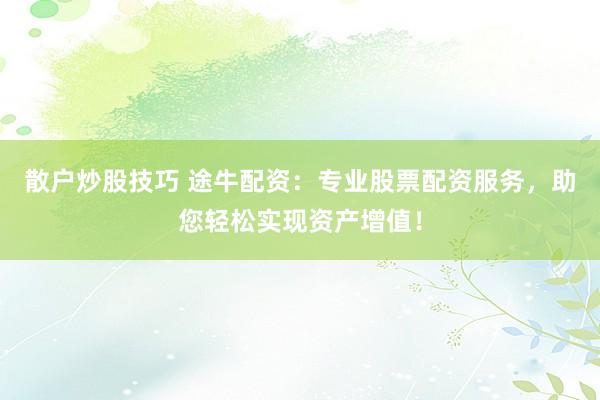 散户炒股技巧 途牛配资：专业股票配资服务，助您轻松实现资产增值！