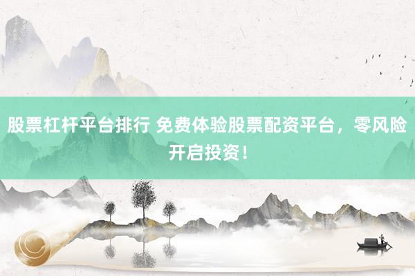 股票杠杆平台排行 免费体验股票配资平台，零风险开启投资！