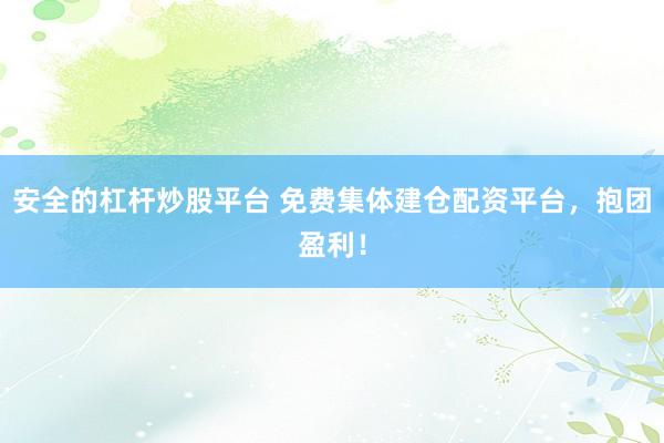 安全的杠杆炒股平台 免费集体建仓配资平台，抱团盈利！