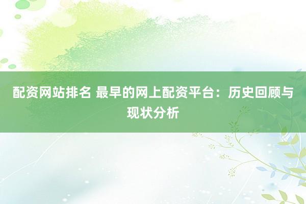 配资网站排名 最早的网上配资平台：历史回顾与现状分析
