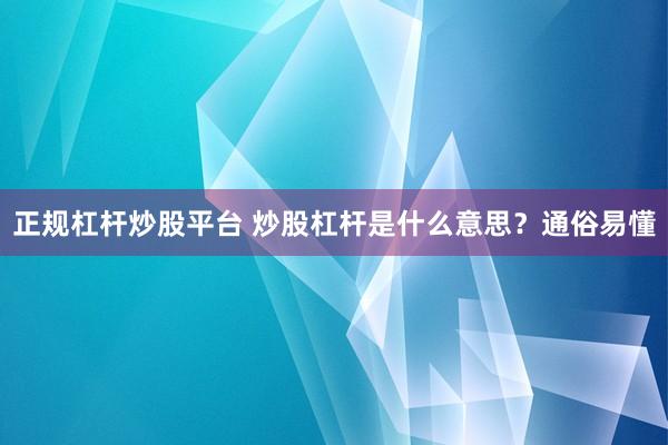 正规杠杆炒股平台 炒股杠杆是什么意思？通俗易懂