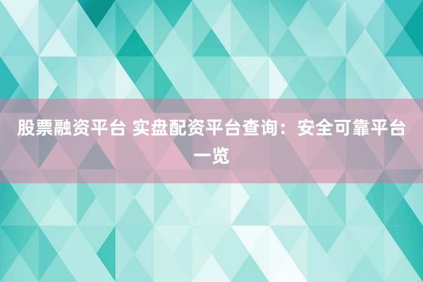 股票融资平台 实盘配资平台查询：安全可靠平台一览