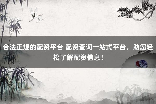 合法正规的配资平台 配资查询一站式平台，助您轻松了解配资信息！