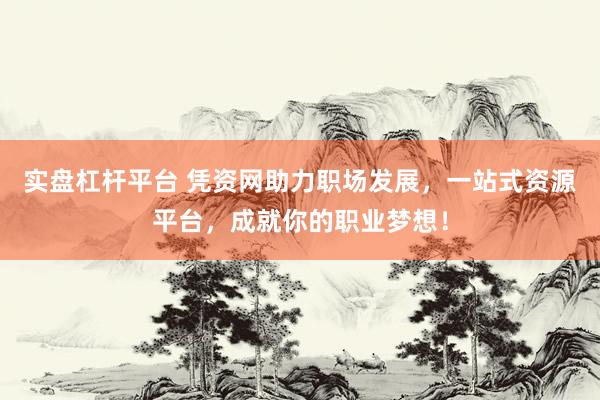 实盘杠杆平台 凭资网助力职场发展，一站式资源平台，成就你的职业梦想！