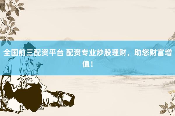 全国前三配资平台 配资专业炒股理财，助您财富增值！