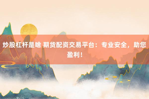 炒股杠杆是啥 期货配资交易平台：专业安全，助您盈利！