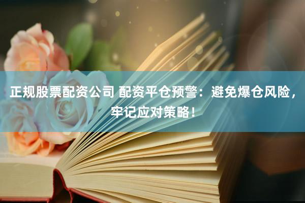正规股票配资公司 配资平仓预警：避免爆仓风险，牢记应对策略！