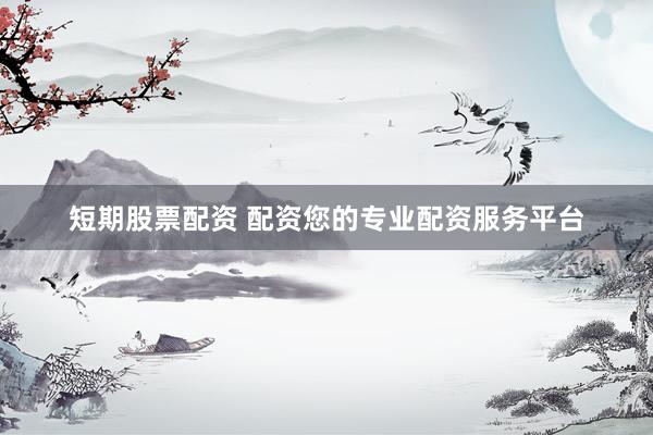 短期股票配资 配资您的专业配资服务平台