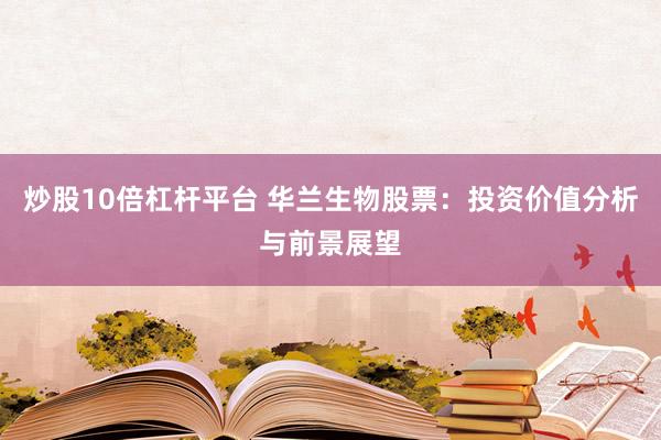 炒股10倍杠杆平台 华兰生物股票：投资价值分析与前景展望